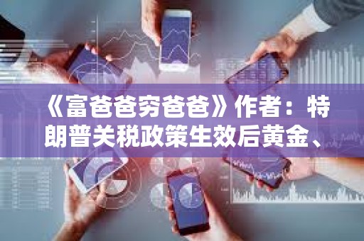 《富爸爸窮爸爸》作者：特朗普關稅政策生效后黃金、白銀、比特幣或會崩盤，但也是買入機會