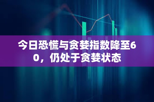 今日恐慌與貪婪指數降至60，仍處于貪婪狀態