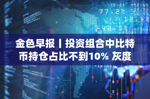 金色早報丨投資組合中比特幣持倉占比不到10% 灰度推出新的Dogecoin信托基金