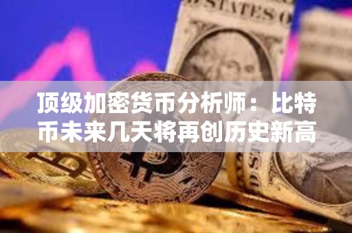 頂級加密貨幣分析師：比特幣未來幾天將再創歷史新高