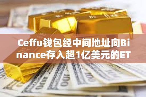 Ceffu錢(qián)包經(jīng)中間地址向Binance存入超1億美元的ETH