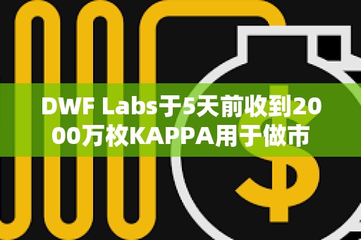 DWF Labs于5天前收到2000萬(wàn)枚KAPPA用于做市