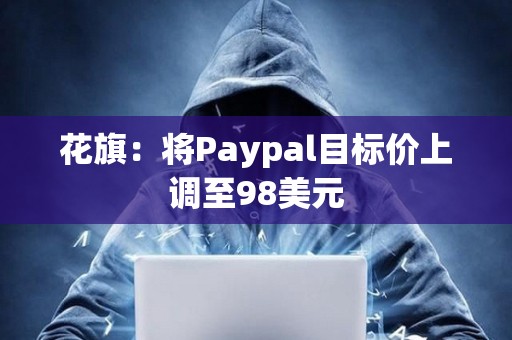 花旗：將Paypal目標價上調至98美元