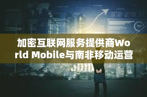 加密互聯網服務提供商World Mobile與南非移動運營商Vodacom達成合作