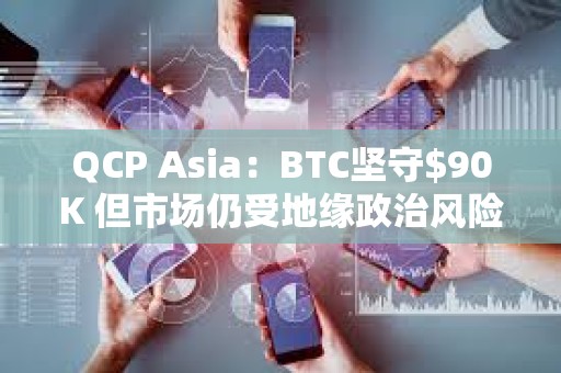 QCP Asia：BTC堅守$90K 但市場仍受地緣政治風險影響