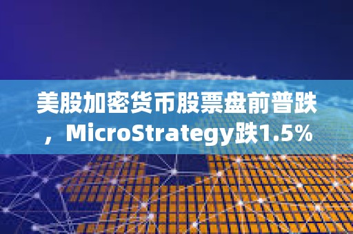 美股加密貨幣股票盤前普跌，MicroStrategy跌1.5%