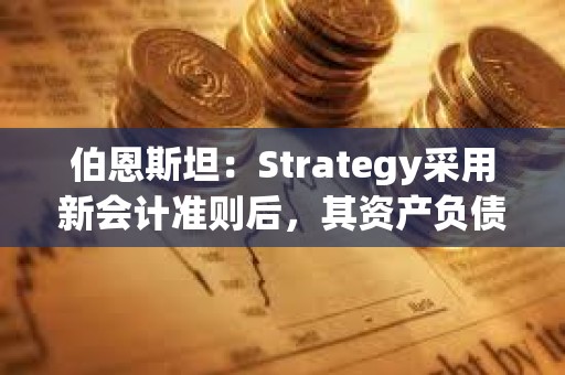 伯恩斯坦：Strategy采用新會計準則后，其資產負債表將增加127.5億美元