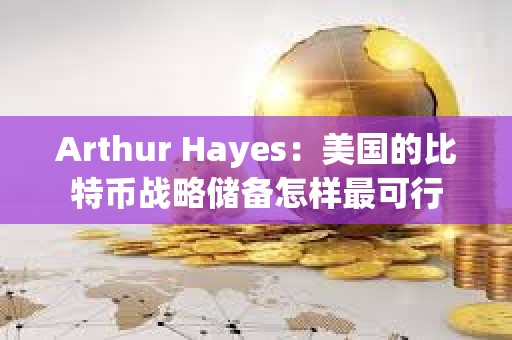 Arthur Hayes：美國的比特幣戰略儲備怎樣最可行