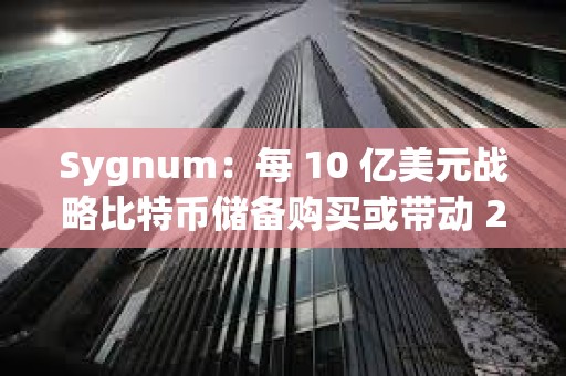 Sygnum：每 10 億美元戰略比特幣儲備購買或帶動 200 億美元市值增長