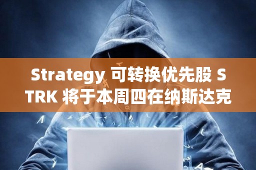 Strategy 可轉換優先股 STRK 將于本周四在納斯達克上市