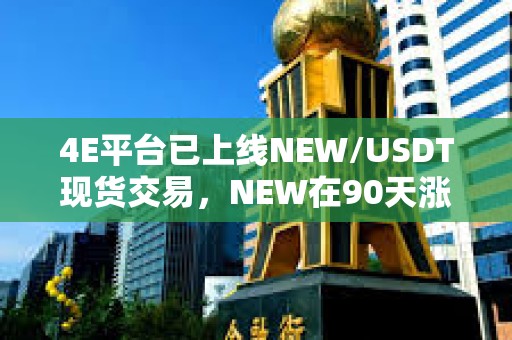 4E平臺已上線NEW/USDT現貨交易，NEW在90天漲幅超190倍