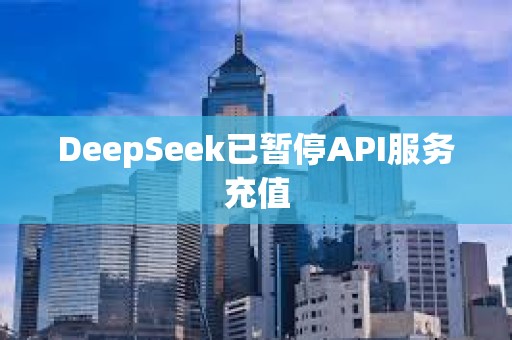 DeepSeek已暫停API服務充值