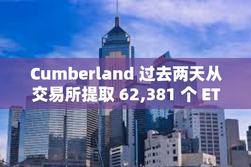 Cumberland 過(guò)去兩天從交易所提取 62,381 個(gè) ETH