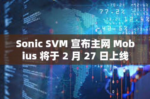 Sonic SVM 宣布主網(wǎng) Mobius 將于 2 月 27 日上線