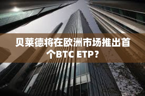 貝萊德將在歐洲市場推出首個BTC ETP? 貝萊德將在歐洲市場推出首個BTC ETP?