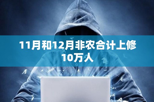 11月和12月非農(nóng)合計(jì)上修10萬(wàn)人