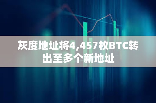 灰度地址將4,457枚BTC轉(zhuǎn)出至多個(gè)新地址