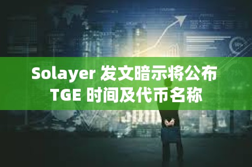 Solayer 發(fā)文暗示將公布 TGE 時(shí)間及代幣名稱