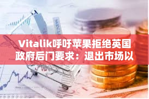 Vitalik呼吁蘋果拒絕英國(guó)政府后門要求：退出市場(chǎng)以維護(hù)加密安全