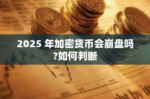 2025 年加密貨幣會崩盤嗎?如何判斷