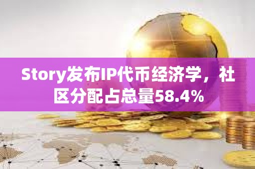 Story發(fā)布IP代幣經(jīng)濟(jì)學(xué)，社區(qū)分配占總量58.4%