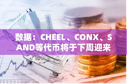 數據：CHEEL、CONX、SAND等代幣將于下周迎來大額解鎖，其中CHEEL解鎖價值約1.69億美元
