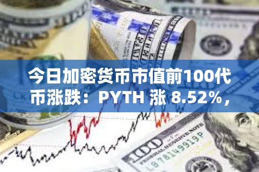 今日加密貨幣市值前100代幣漲跌：PYTH 漲 8.52%， XCN 跌 6.49%