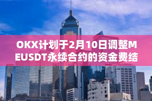 OKX計劃于2月10日調整MEUSDT永續合約的資金費結算頻率