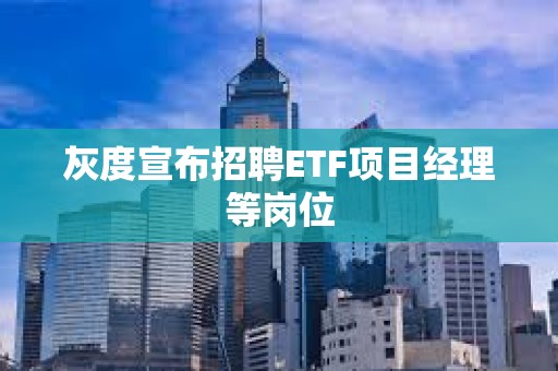 灰度宣布招聘ETF項目經理等崗位