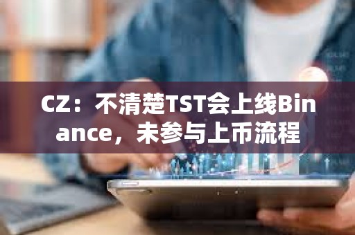 CZ：不清楚TST會(huì)上線Binance，未參與上幣流程