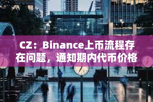 CZ：Binance上幣流程存在問(wèn)題，通知期內(nèi)代幣價(jià)格會(huì)在DEX上被推高