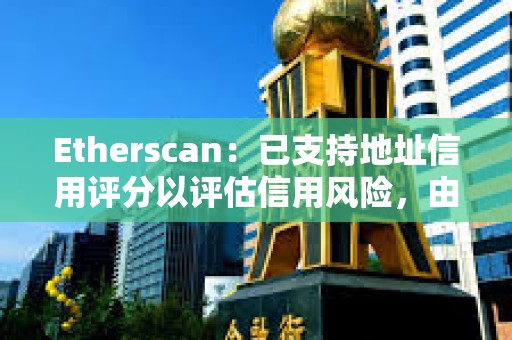 Etherscan：已支持地址信用評(píng)分以評(píng)估信用風(fēng)險(xiǎn)，由Blockchain Bureau提供支持