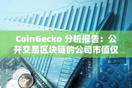 CoinGecko 分析報告：公開交易區塊鏈的公司市值僅占加密市場總市值的 5.8%