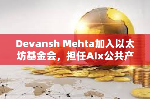 Devansh Mehta加入以太坊基金會，擔任AIx公共產品治理負責人