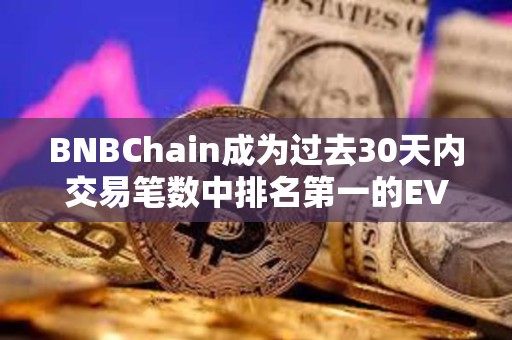 BNBChain成為過去30天內交易筆數中排名第一的EVM兼容鏈
