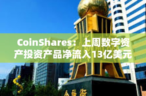CoinShares：上周數字資產投資產品凈流入13億美元