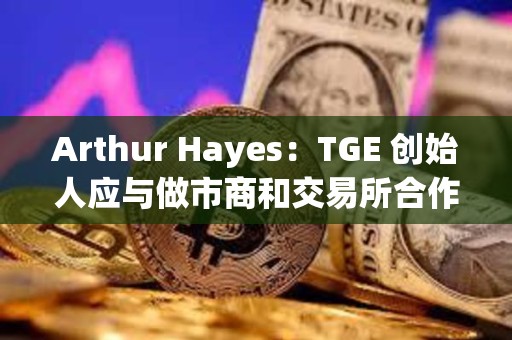 Arthur Hayes：TGE 創始人應與做市商和交易所合作，低價開啟市場