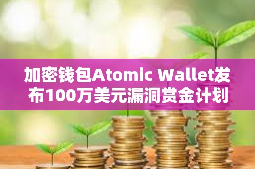加密錢包Atomic Wallet發(fā)布100萬(wàn)美元漏洞賞金計(jì)劃