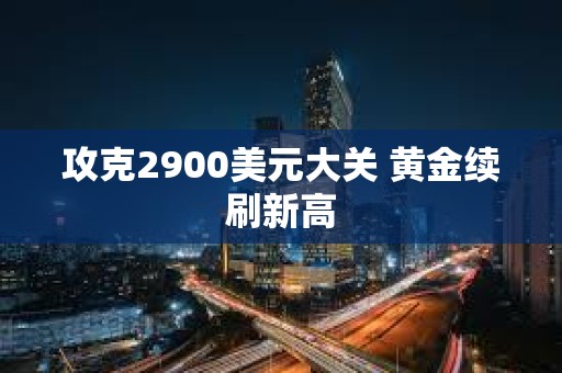 攻克2900美元大關 黃金續刷新高
