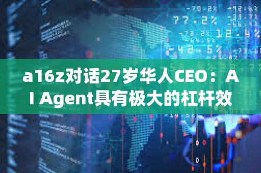 a16z對話27歲華人CEO：AI Agent具有極大的杠桿效應(yīng) 長期定價(jià)會與勞動力成本掛鉤