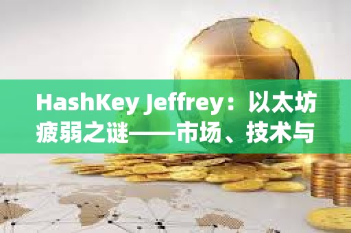 HashKey Jeffrey：以太坊疲弱之謎——市場、技術與資本的多重困境