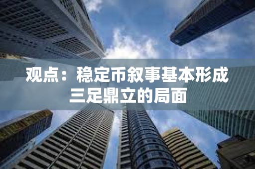 觀點：穩定幣敘事基本形成三足鼎立的局面