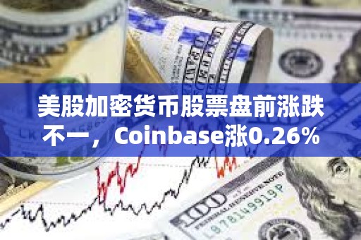 美股加密貨幣股票盤前漲跌不一，Coinbase漲0.26%
