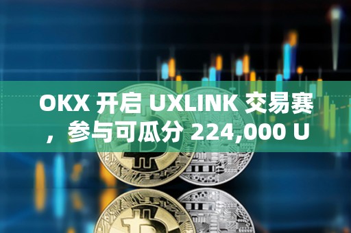 OKX 開啟 UXLINK 交易賽，參與可瓜分 224,000 UXLINK 獎池