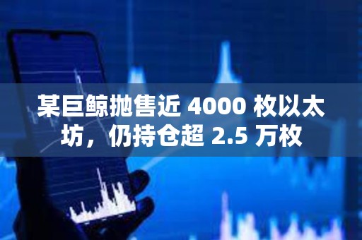 某巨鯨拋售近 4000 枚以太坊，仍持倉超 2.5 萬枚