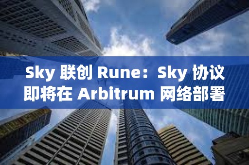 Sky 聯(lián)創(chuàng) Rune：Sky 協(xié)議即將在 Arbitrum 網(wǎng)絡(luò)部署