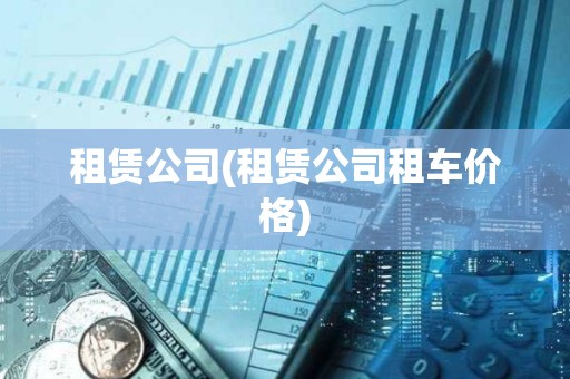 租賃公司(租賃公司租車價格)