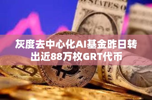 灰度去中心化AI基金昨日轉出近88萬枚GRT代幣