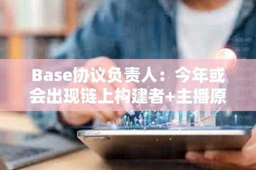 Base協議負責人：今年或會出現鏈上構建者+主播原型