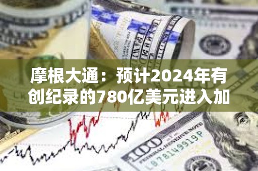 摩根大通：預計2024年有創紀錄的780億美元進入加密市場